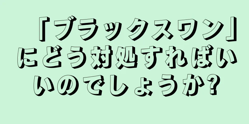 「ブラックスワン」にどう対処すればいいのでしょうか?