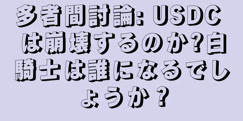 多者間討論: USDC は崩壊するのか?白騎士は誰になるでしょうか？