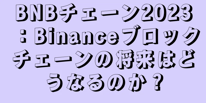 BNBチェーン2023：Binanceブロックチェーンの将来はどうなるのか？