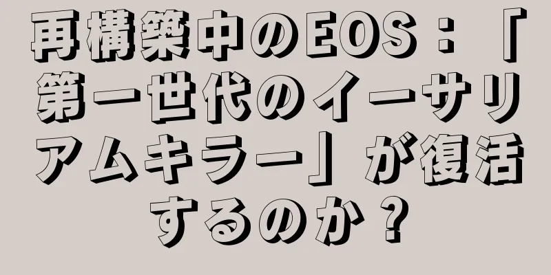 再構築中のEOS：「第一世代のイーサリアムキラー」が復活するのか？