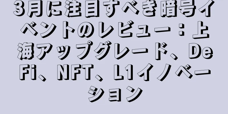 3月に注目すべき暗号イベントのレビュー：上海アップグレード、DeFi、NFT、L1イノベーション