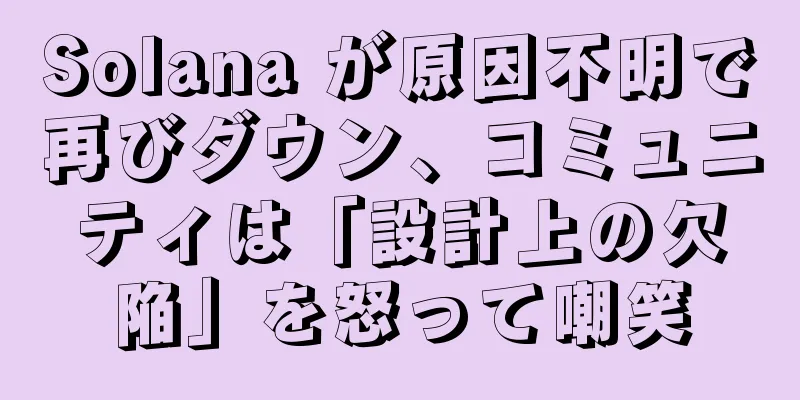 Solana が原因不明で再びダウン、コミュニティは「設計上の欠陥」を怒って嘲笑