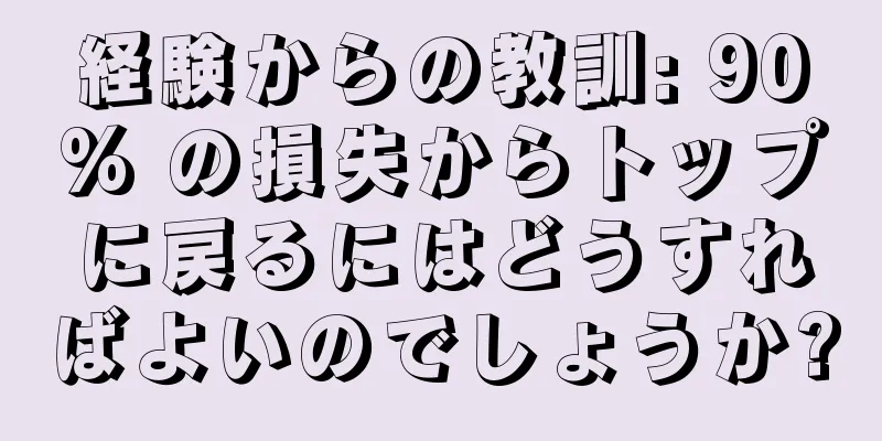 経験からの教訓: 90% の損失からトップに戻るにはどうすればよいのでしょうか?