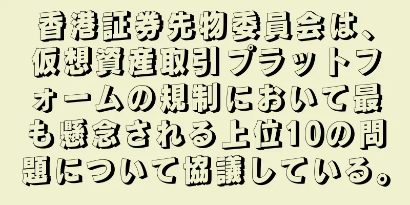 香港証券先物委員会は、仮想資産取引プラットフォームの規制において最も懸念される上位10の問題について協議している。