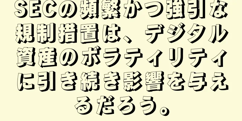 SECの頻繁かつ強引な規制措置は、デジタル資産のボラティリティに引き続き影響を与えるだろう。