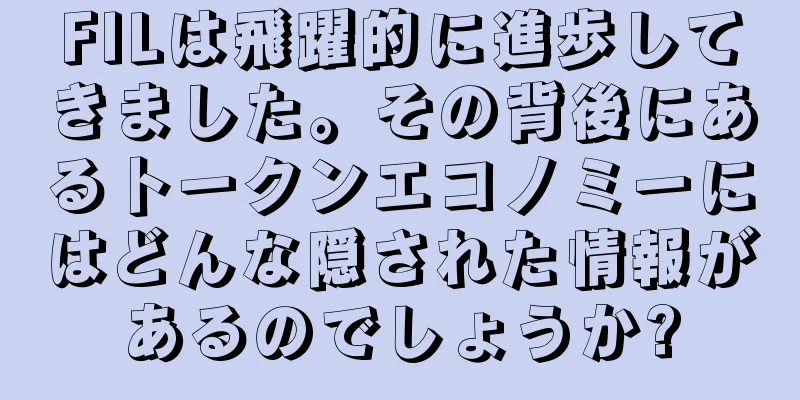 FILは飛躍的に進歩してきました。その背後にあるトークンエコノミーにはどんな隠された情報があるのでしょうか?