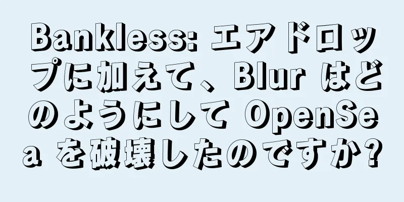 Bankless: エアドロップに加えて、Blur はどのようにして OpenSea を破壊したのですか?