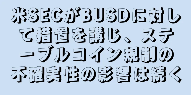 米SECがBUSDに対して措置を講じ、ステーブルコイン規制の不確実性の影響は続く