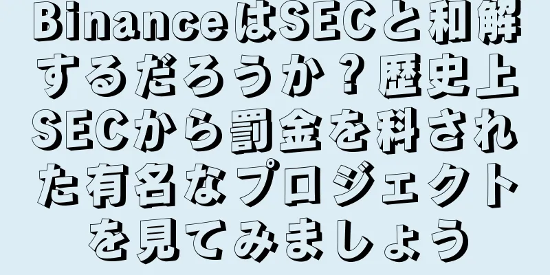 BinanceはSECと和解するだろうか？歴史上SECから罰金を科された有名なプロジェクトを見てみましょう