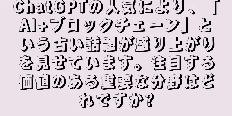 ChatGPTの人気により、「AI+ブロックチェーン」という古い話題が盛り上がりを見せています。注目する価値のある重要な分野はどれですか?