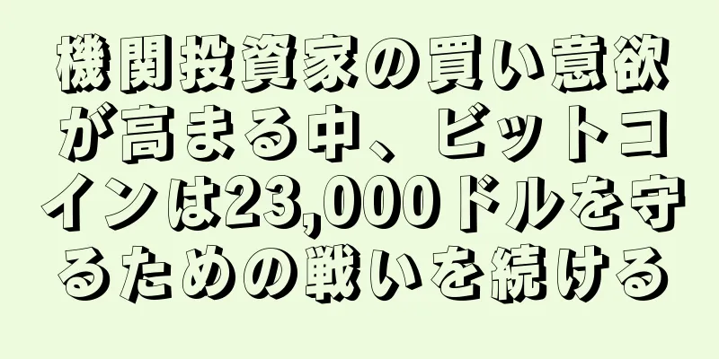 機関投資家の買い意欲が高まる中、ビットコインは23,000ドルを守るための戦いを続ける