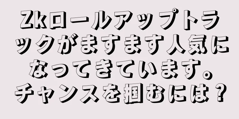 Zkロールアップトラックがますます人気になってきています。チャンスを掴むには？