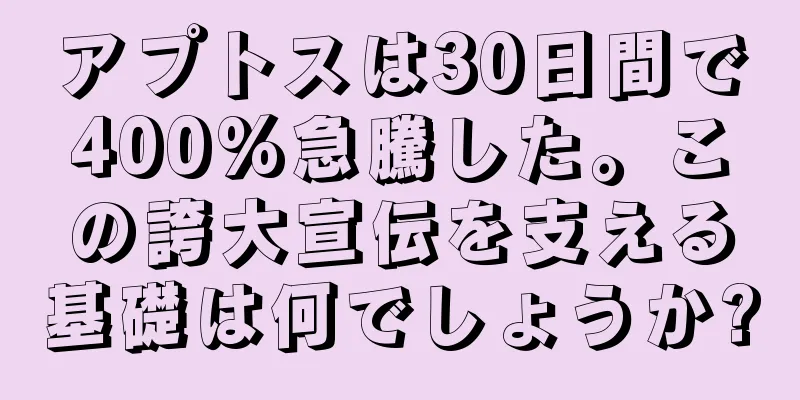 アプトスは30日間で400%急騰した。この誇大宣伝を支える基礎は何でしょうか?