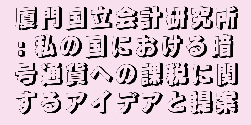 厦門国立会計研究所: 私の国における暗号通貨への課税に関するアイデアと提案