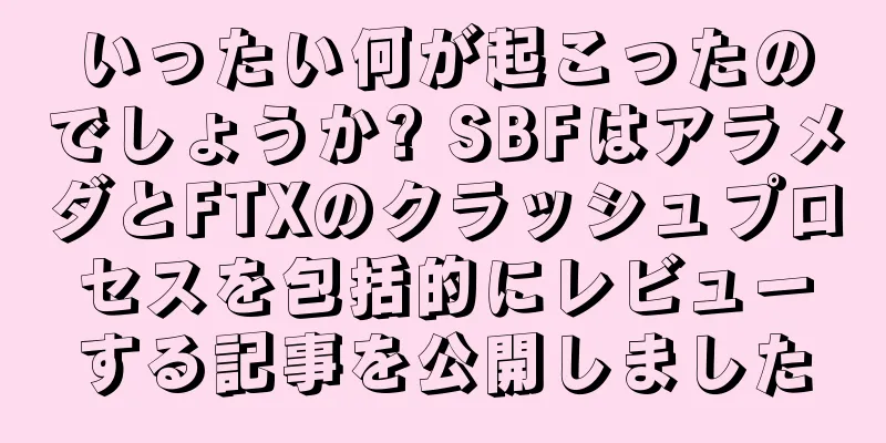 いったい何が起こったのでしょうか? SBFはアラメダとFTXのクラッシュプロセスを包括的にレビューする記事を公開しました