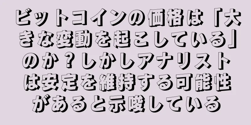 ビットコインの価格は「大きな変動を起こしている」のか？しかしアナリストは安定を維持する可能性があると示唆している