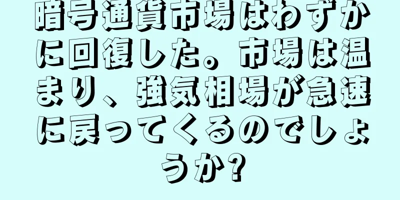 暗号通貨市場はわずかに回復した。市場は温まり、強気相場が急速に戻ってくるのでしょうか?