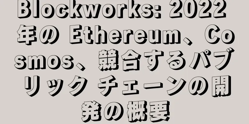 Blockworks: 2022 年の Ethereum、Cosmos、競合するパブリック チェーンの開発の概要