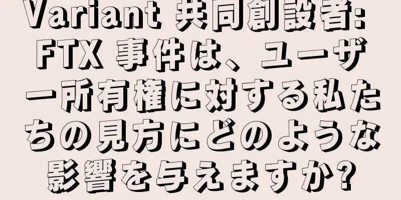 Variant 共同創設者: FTX 事件は、ユーザー所有権に対する私たちの見方にどのような影響を与えますか?