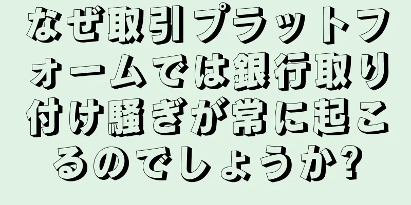 なぜ取引プラットフォームでは銀行取り付け騒ぎが常に起こるのでしょうか?