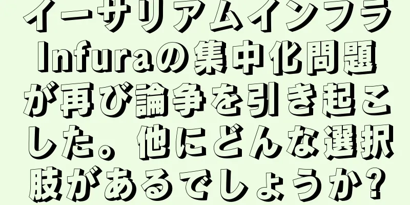 イーサリアムインフラInfuraの集中化問題が再び論争を引き起こした。他にどんな選択肢があるでしょうか?