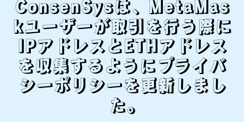 ConsenSysは、MetaMaskユーザーが取引を行う際にIPアドレスとETHアドレスを収集するようにプライバシーポリシーを更新しました。