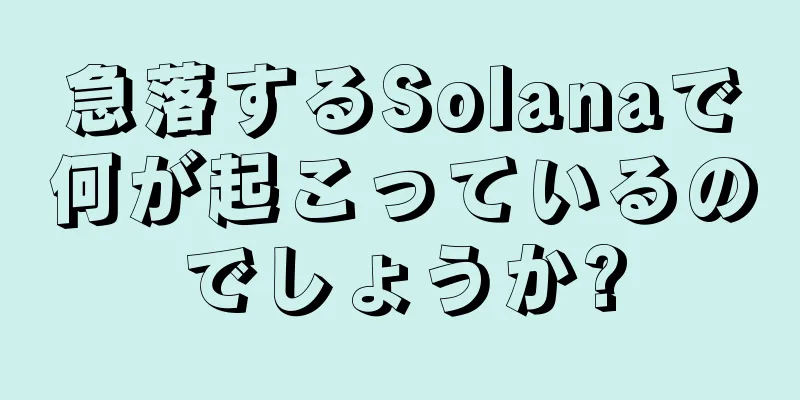 急落するSolanaで何が起こっているのでしょうか?