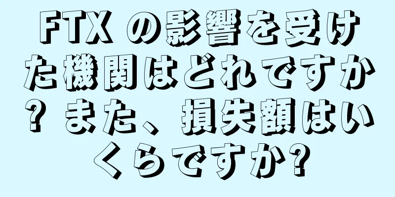 FTX の影響を受けた機関はどれですか? また、損失額はいくらですか?