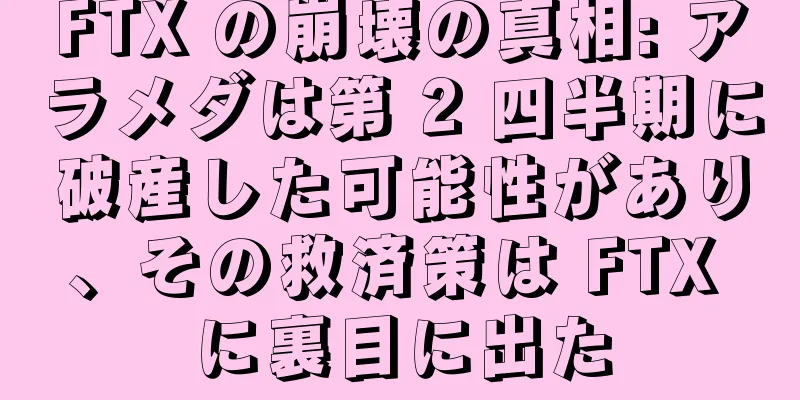 FTX の崩壊の真相: アラメダは第 2 四半期に破産した可能性があり、その救済策は FTX に裏目に出た