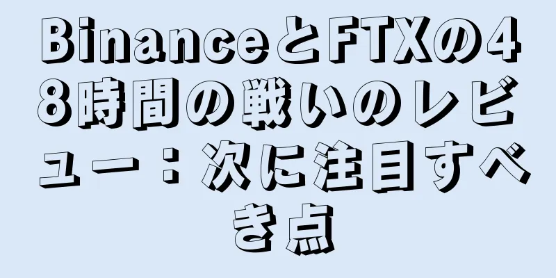 BinanceとFTXの48時間の戦いのレビュー：次に注目すべき点