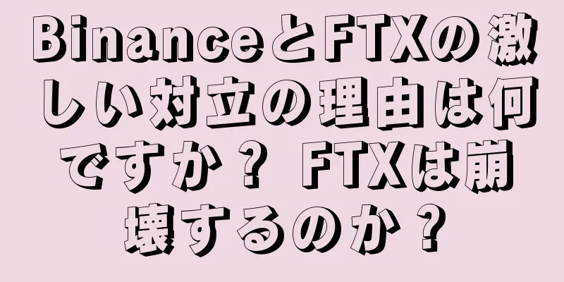 BinanceとFTXの激しい対立の理由は何ですか？ FTXは崩壊するのか？