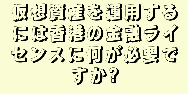 仮想資産を運用するには香港の金融ライセンスに何が必要ですか?