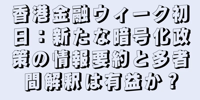 香港金融ウィーク初日：新たな暗号化政策の情報要約と多者間解釈は有益か？