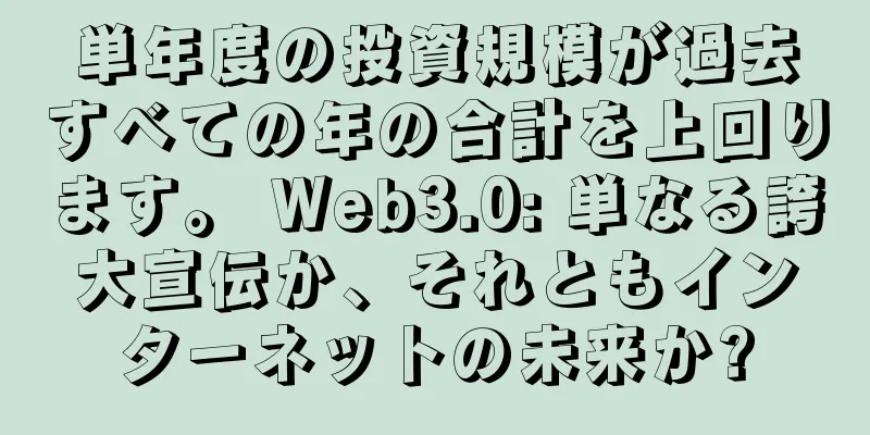 単年度の投資規模が過去すべての年の合計を上回ります。 Web3.0: 単なる誇大宣伝か、それともインターネットの未来か?