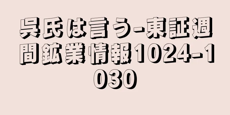 呉氏は言う-東証週間鉱業情報1024-1030