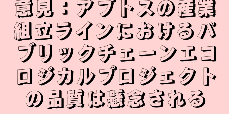 意見：アプトスの産業組立ラインにおけるパブリックチェーンエコロジカルプロジェクトの品質は懸念される