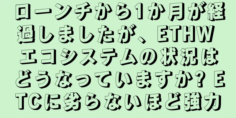 ローンチから1か月が経過しましたが、ETHW エコシステムの状況はどうなっていますか? ETCに劣らないほど強力