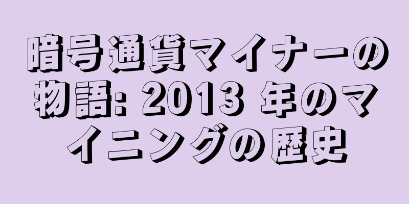 暗号通貨マイナーの物語: 2013 年のマイニングの歴史