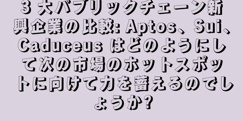 3 大パブリックチェーン新興企業の比較: Aptos、Sui、Caduceus はどのようにして次の市場のホットスポットに向けて力を蓄えるのでしょうか?