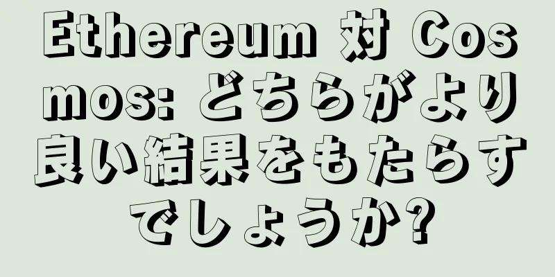 Ethereum 対 Cosmos: どちらがより良い結果をもたらすでしょうか?