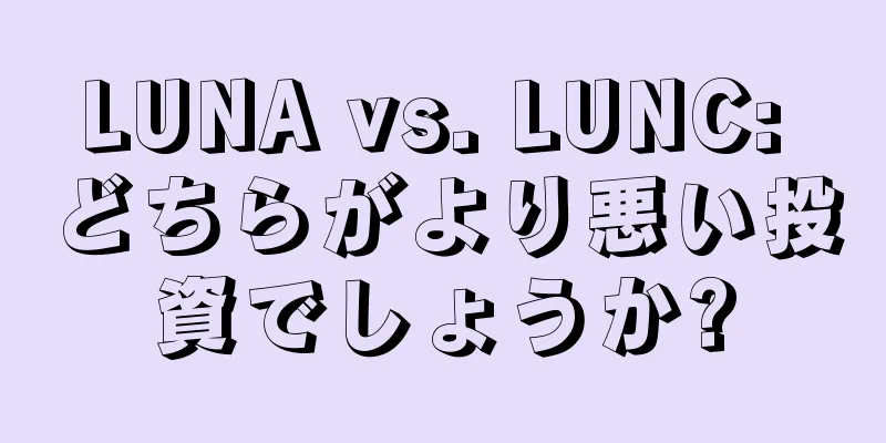 LUNA vs. LUNC: どちらがより悪い投資でしょうか?