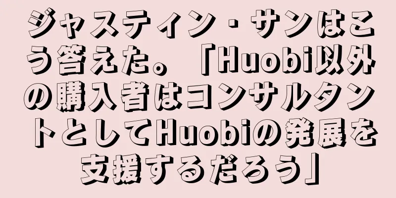 ジャスティン・サンはこう答えた。「Huobi以外の購入者はコンサルタントとしてHuobiの発展を支援するだろう」