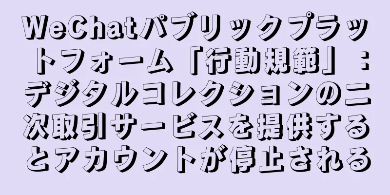 WeChatパブリックプラットフォーム「行動規範」：デジタルコレクションの二次取引サービスを提供するとアカウントが停止される