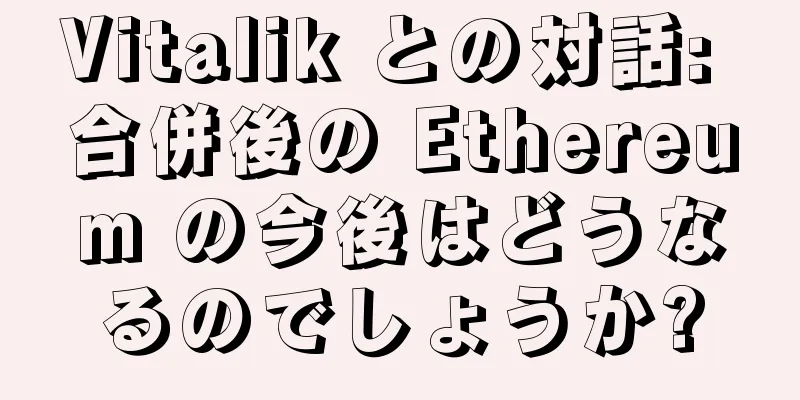 Vitalik との対話: 合併後の Ethereum の今後はどうなるのでしょうか?