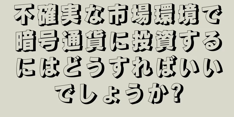 不確実な市場環境で暗号通貨に投資するにはどうすればいいでしょうか?
