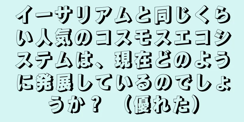 イーサリアムと同じくらい人気のコスモスエコシステムは、現在どのように発展しているのでしょうか？ （優れた）
