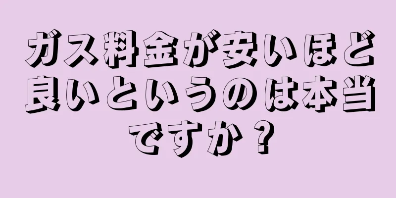 ガス料金が安いほど良いというのは本当ですか？