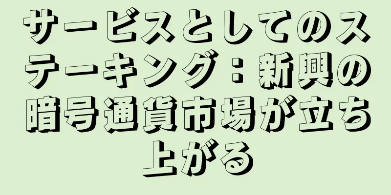 サービスとしてのステーキング：新興の暗号通貨市場が立ち上がる