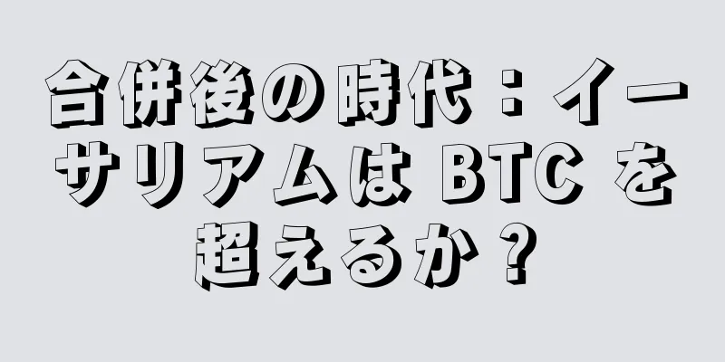 合併後の時代：イーサリアムは BTC を超えるか？