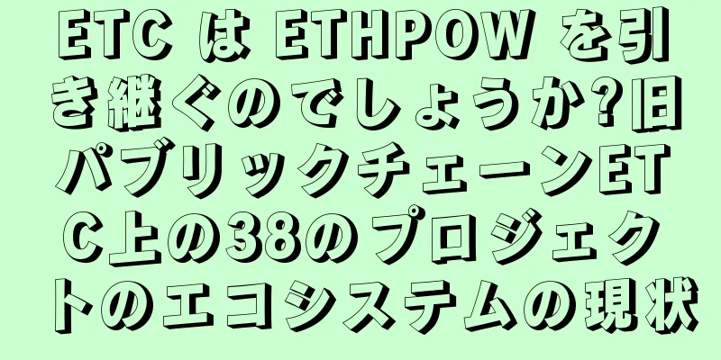 ETC は ETHPOW を引き継ぐのでしょうか?旧パブリックチェーンETC上の38のプロジェクトのエコシステムの現状